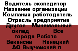 Водитель-экспедитор › Название организации ­ Компания-работодатель › Отрасль предприятия ­ Другое › Минимальный оклад ­ 31 000 - Все города Работа » Вакансии   . Ненецкий АО,Выучейский п.